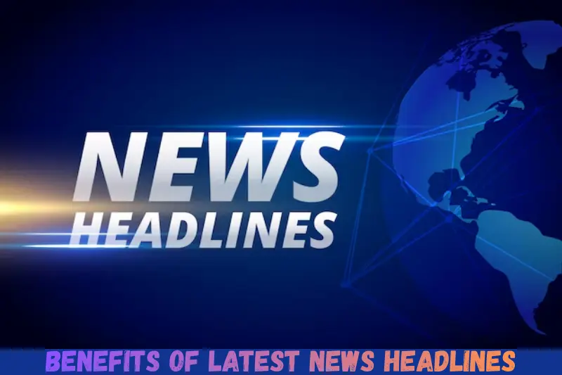 benefits of latest news headlines