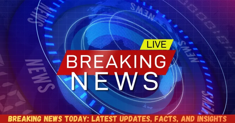 breaking news today latest updates, facts, and insights